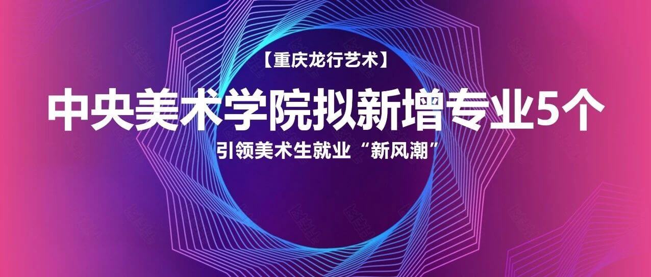 中央美術學院擬新增專業5個！引領美術生就業“新風潮”