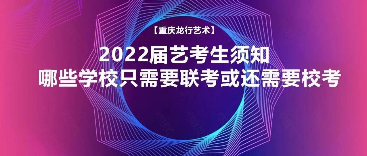 2022屆藝考生須知：哪些學校只需要聯考或還需要校考？
